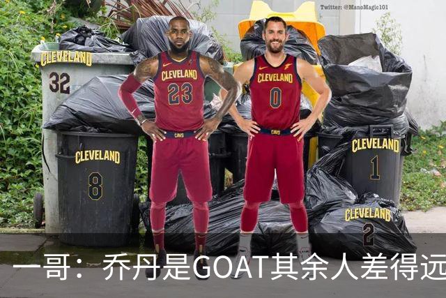 一哥：乔丹是GOAT其余人差得远 第二我选科比因詹姆斯跳投不稳