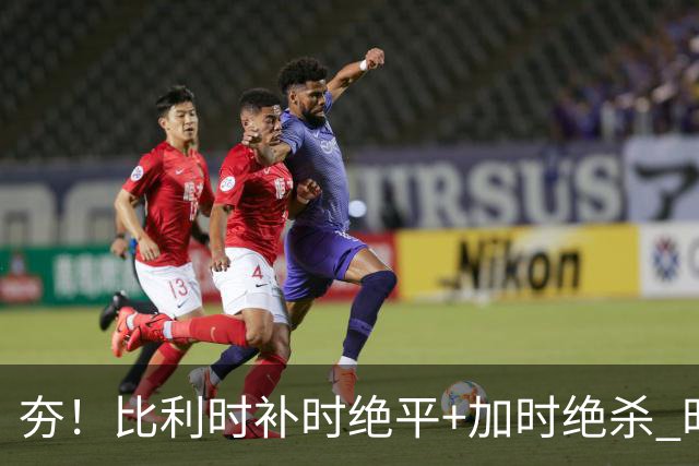 夯！比利时补时绝平+加时绝杀 时隔8年再造世界杯让二追三