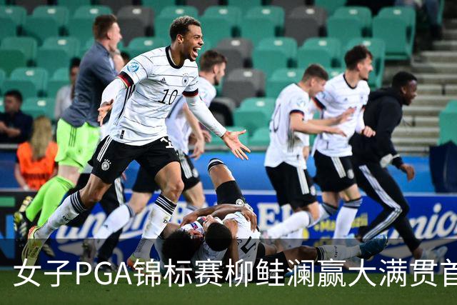 女子PGA锦标赛柳鲑澜赢大满贯首胜 殷若宁张维维T37
