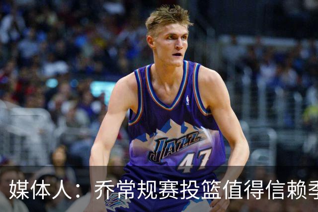 媒体人：乔常规赛投篮值得信赖季后赛拉胯 活塞后续目标指向希罗