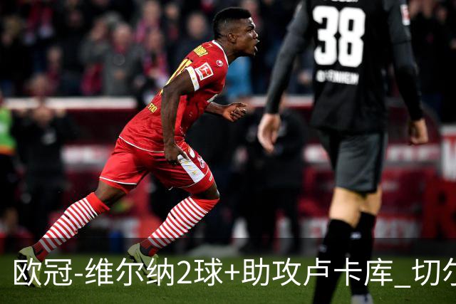 欧冠-维尔纳2球+助攻卢卡库 切尔西补时丢球3-3平