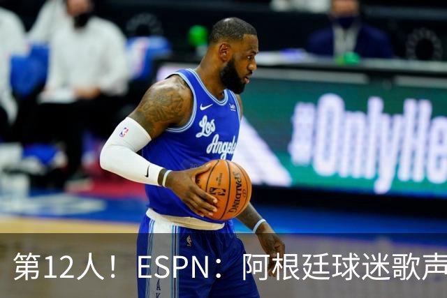 第12人！ESPN：阿根廷球迷歌声从未中断 唱着"想看到第4颗星闪耀"