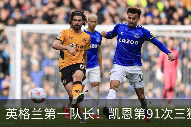 英格兰第一队长！凯恩第91次三狮队长出战 队史已登顶