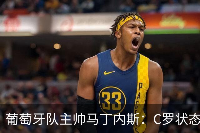 葡萄牙队主帅马丁内斯：C罗状态正佳 全队目标是获胜