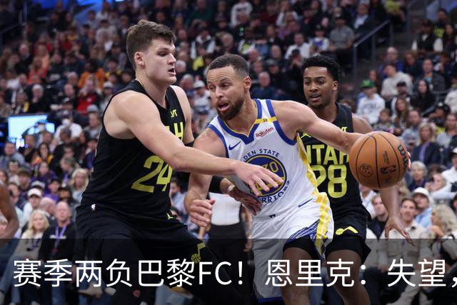 赛季两负巴黎FC！恩里克：失望，欧冠决赛还有十几天状态却这么差