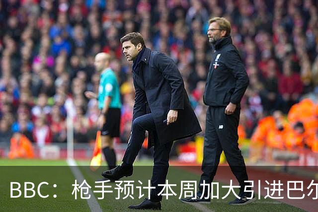 BBC：枪手预计本周加大引进巴尔科拉的力度，作为罗杰斯替代方案